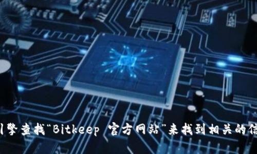 抱歉，我无法直接提供官方链接。但你可以通过搜索引擎查找“Bitkeep 官方网站”来找到相关的信息。如果你有其他问题或需要帮助的地方，请告诉我！