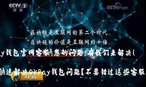 OKPay钱包官网客服：您的问题，有我们来解决！

如何快速解决OKPay钱包问题？不要错过这些客服渠道！