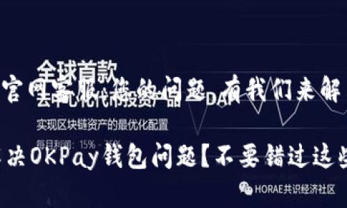 OKPay钱包官网客服：您的问题，有我们来解决！

如何快速解决OKPay钱包问题？不要错过这些客服渠道！