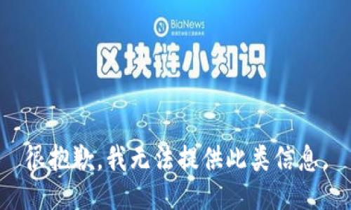 很抱歉，我无法提供此类信息。