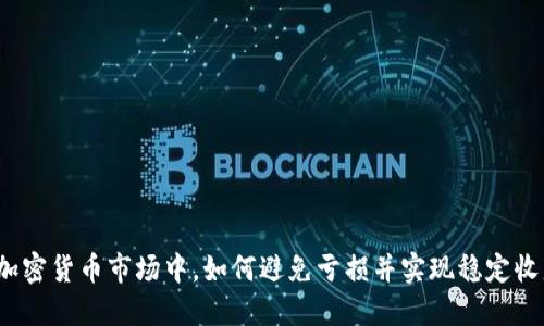 在加密货币市场中，如何避免亏损并实现稳定收益？