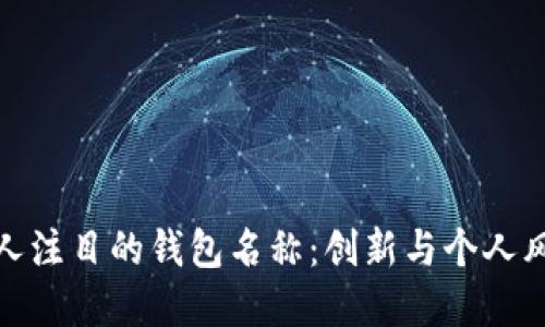 如何选一个引人注目的钱包名称：创新与个人风格的完美结合