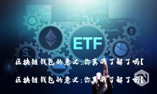区块链钱包的意义：你真的了解了吗？

区块链钱包的意义：你真的了解了吗？