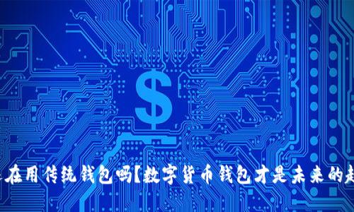 你还在用传统钱包吗？数字货币钱包才是未来的趋势！