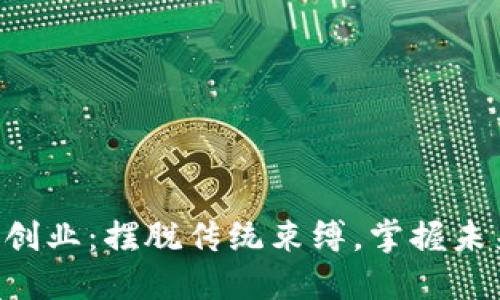区块链创业：摆脱传统束缚，掌握未来机遇！