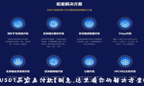  
USDT买家未付款？别急，这里有你的解决方案！