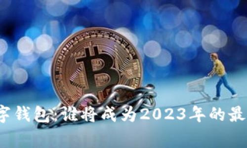 加密数字钱包：谁将成为2023年的最后赢家？