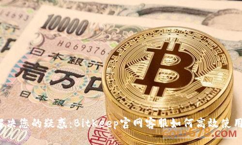解决您的疑惑：BitKeep官网客服如何高效使用？