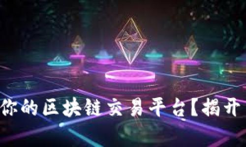 如何选择最适合你的区块链交易平台？揭开主流平台的真相！