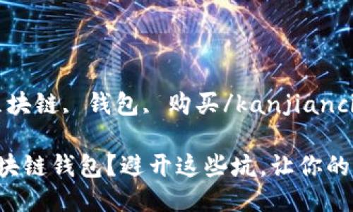 kanjianci区块链, 钱包, 购买/kanjianci

怎么选购区块链钱包？避开这些坑，让你的资产更安全！