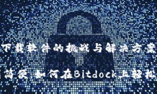 Bitdock：下载软件的挑战与解决方案

从困难到简便：如何在Bitdock上轻松下载软件