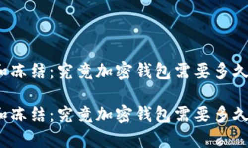 对比解冻和冻结：究竟加密钱包需要多久才能恢复？

对比解冻和冻结：究竟加密钱包需要多久才能恢复？