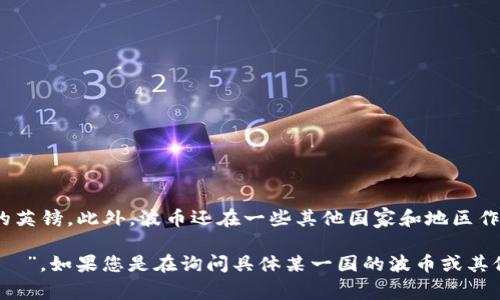 波币（Pound）是多国使用的货币单位，最著名的是英国的英镑。此外，波币还在一些其他国家和地区作为货币单位使用，例如埃及和叙利亚。

在中文中，“波币”通常指的是“英镑”，而其读音为“bō bì”。如果您是在询问具体某一国的波币或其他相关货币，请提供更多信息，以便我能够更准确地回答。