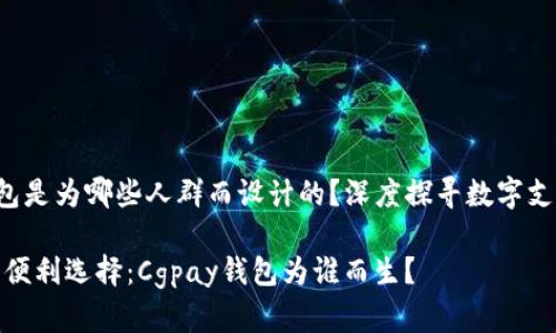 **Cgpay钱包是为哪些人群而设计的？深度探寻数字支付的未来**

数字时代的便利选择：Cgpay钱包为谁而生？