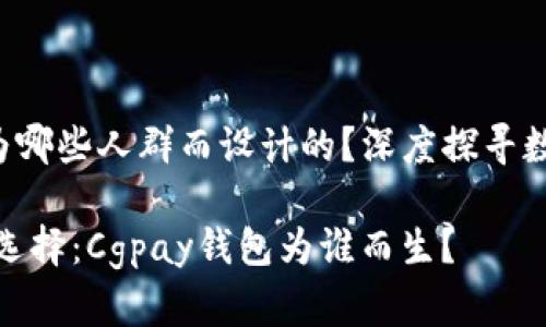 **Cgpay钱包是为哪些人群而设计的？深度探寻数字支付的未来**

数字时代的便利选择：Cgpay钱包为谁而生？