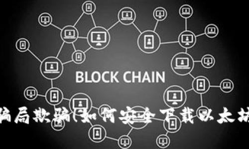 别被虚拟货币骗局欺骗！如何安全下载以太坊钱包官网APP？