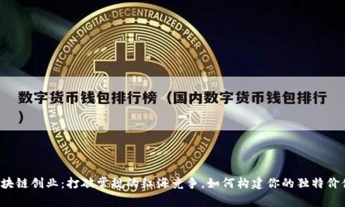 区块链创业：打破常规的红海竞争，如何构建你的独特价值？