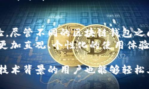 区块链钱包的界面设计可以因为不同的产品而各具特色，但大多数钱包共享一些共同的元素和功能。以下是对区块链钱包界面的一些基本介绍和特点。

登录与身份验证
大多数区块链钱包在登录时会要求用户输入助记词或私钥。这个环节通常非常安全，部分钱包可能还会采用双重身份验证，如短信验证码或生物识别技术（指纹或面部识别）。这样的设计旨在最大程度地保护用户的资产安全。

主界面功能
进入钱包后，用户通常会被引导至一个主界面。这个界面通常展示用户的余额、交易历史和相关的加密货币价值。界面设计上注重简洁，方便用户快速查看他们的重要信息。
在主界面上，用户能够看到自己的资产分布，可能会以图表的形式呈现。更复杂的钱包可能还会提供个性化的资产管理选项，比如分组与分类，帮助用户进行更好地资产配置管理。

发送与接收功能
发送和接收加密货币的功能是每个区块链钱包中不可或缺的部分。在钱包的发送界面，用户通常需要输入接收方的地址、发送金额，并可以设置交易的费用。费用的设置让用户能够在速度与成本之间做出权衡。
接收功能则通常会提供一个二维码，让发送方可以轻松扫描获取地址，或者可以手动复制地址，以便于粘贴。这一便捷性极大地提升了用户体验。

交易记录
交易记录界面通常给予用户透明的信息，包括时间戳、交易状态（已完成/待处理）以及交易费用等。这可以让用户及时了解自己所有的交易活动，确保他们对自己的资金流向有着清晰的认识。
有些钱包提供过滤和搜索功能，让用户在经过一段时间后，能够快速找到特定的交易记录，尤其是在进行频繁交易时，这无疑是一个很方便的功能。

安全与备份
安全始终是区块链钱包设计的重中之重。在界面设计中，安全相关的提示通常会被置于显眼的位置。例如，用户可能会被提醒定期备份助记词或私钥，并确保对其进行加密存储。
有些钱包还会在用户登录或者执行重要操作（如转账）时，提供安全警告和教育，以提升用户对安全的意识，确保他们防范网络钓鱼等风险。

个性化设置
现代的区块链钱包越来越重视用户的个性化需求。在设置菜单中，用户可以自定义界面主题、语言和通知偏好等。这不仅满足了用户的个性化需求，也提升了整体的用户体验。
用户还可以设置价格提醒，当某种加密货币达到预设价格时，钱包会自动发送通知。这一功能对于投资者来说，能够帮助他们抓住市场机遇，及时做出决策。

市场行情与资讯
一些生态系统相对完善的钱包还会集成市场行情和最新讯息的模块。用户可以实时查看各种加密货币的市场动态，这对于市场比较活跃的用户来说，能够帮助他们做出更为明智的交易决策。
在这一模块中，设计者通常会用图表和数据视觉化的方式，使得用户能够更为直观地了解市场波动，以及不同加密货币间的对比，进一步增强其在加密资产管理中的参考价值。

帮助与支持
为了提升用户的信任感和使用体验，很多钱包都会设有“帮助与支持”的功能。这部分功能通常包括常见问题解答、使用指南以及客服联系方式等，确保用户在遇到问题时能够迅速获得支持。
好的钱包会提供多种渠道的支持，例如在线聊天、Email 和社交媒体等，方便用户在使用过程中随时寻求帮助。

总结
总体而言，区块链钱包的用户界面设计越来越注重便捷性与安全性，力求提供一个友好的用户体验。尽管不同的区块链钱包之间存在一定的差异，但核心功能往往如出一辙，从而满足用户在加密货币管理上的各种需求。
未来，随着技术的不断进步，区块链钱包的界面设计将会随着用户需求的变化而进一步演变，提供更加直观、个性化的使用体验。在这一过程中，设计师需要结合用户反馈，持续改进产品，使其能够更好地服务用户。

这样的区块链钱包界面，不仅注重功能的全面性，更强调用户体验的流畅性，使得即使是没有太多技术背景的用户也能够轻松上手，实现自己的加密资产管理需求。