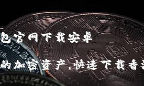 香港加密钱包官网下载安卓 

安全存储你的加密资产，快速下载香港加密钱包！