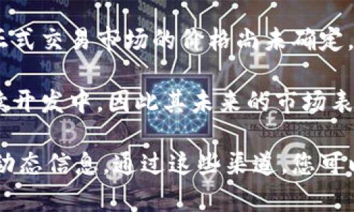 派币（Pi Network）是一种数字货币，其价值和价格波动取决于市场需求和供给等多种因素。目前，派币在正式交易市场的价格尚未确定，因为它仍处于测试阶段并未全面上市。

在许多情况下，派币的价格在社区内部进行交易，但这些交易并不代表市场的真实价值。此外，派币仍在持续开发中，因此其未来的市场表现和价格波动将受到各类因素的影响，包括平台的用户增长、技术进步、合作伙伴关系等。

如果您想了解派币的最新价格，建议关注相关加密货币交易平台和市场信息，以获取最准确和即时的市场动态信息。通过这些渠道，您可以了解更多有关派币的信息，包括市场动态、用户反馈和一些分析师的见解，从而帮助您做出更明智的决策。