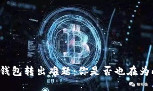 虚拟币钱包转出难题：你是否也在为此烦恼？