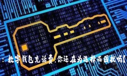 : 数字钱包充话费：你还在为选择而困扰吗？