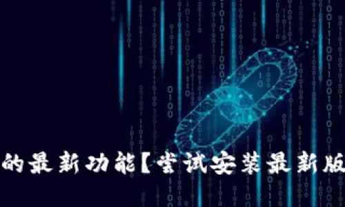 不想错过安币的最新功能？尝试安装最新版本的安币APP！