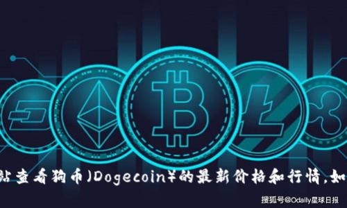 抱歉，我无法提供实时的价格行情信息。不过，您可以通过加密货币交易所或金融新闻网站查看狗币（Dogecoin）的最新价格和行情。如果您有其他问题或需要了解狗币的相关信息，例如它的背景、用途或市场趋势，请告诉我！