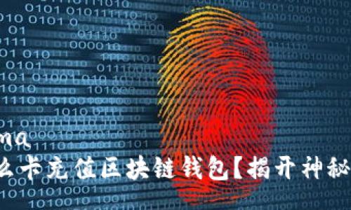 schema
用什么卡充值区块链钱包？揭开神秘面纱！