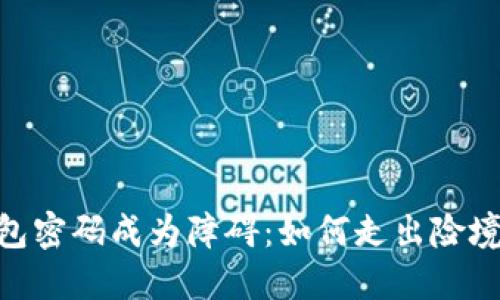 当加密货币钱包密码成为障碍：如何走出险境，重获资产自由