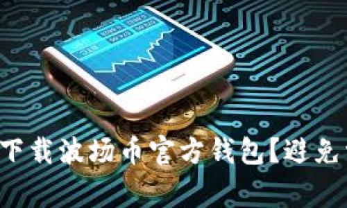 如何安全下载波场币官方钱包？避免常见陷阱！