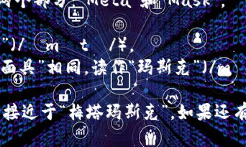 “MetaMask”的读音可以分为两个部分：“Meta”和“Mask”。

- “Meta”的发音类似于“梅塔”（/ˈmɛtə/）。
- “Mask”的发音与英语单词“面具”相同，读作“玛斯克”（/mæsk/）。

因此，整个“MetaMask”的发音接近于“梅塔玛斯克”。如果还有其他相关问题，欢迎随时问我！