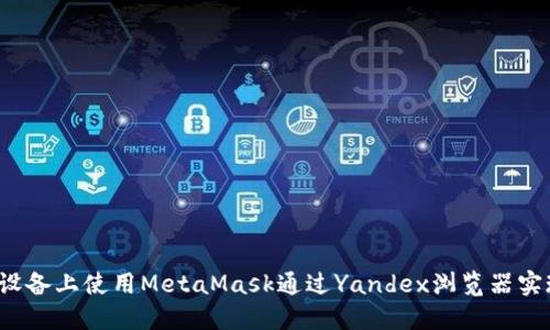 如何在Android设备上使用MetaMask通过Yandex浏览器实现无缝加密体验