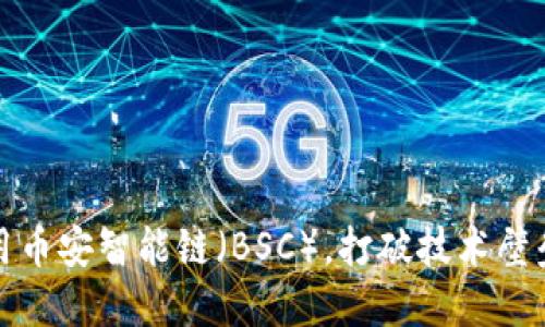 如何在MetaMask中使用币安智能链（BSC），打破技术壁垒，迎接去中心化的未来！