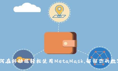 告别繁琐！如何在移动端轻松使用MetaMask，解锁你的数字资产新世界