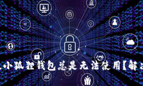 为什么安卓版小狐狸钱包总是无法使用？解决方案在这里！