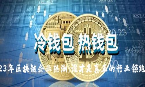 2023年区块链企业热潮：谁才是真正的行业领跑者？