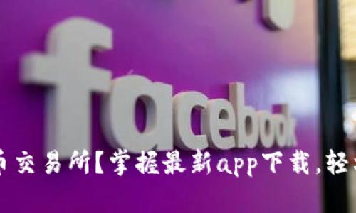 为什么选择币币交易所？掌握最新app下载，轻松入门交易世界