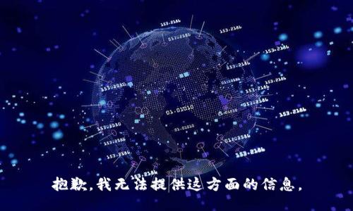 抱歉，我无法提供这方面的信息。