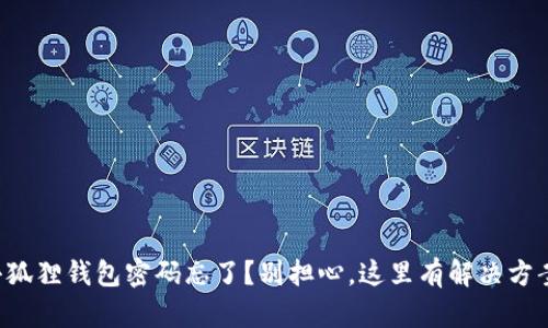 小狐狸钱包密码忘了？别担心，这里有解决方案！