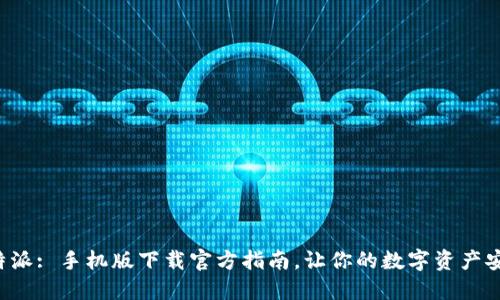 解锁比特派: 手机版下载官方指南，让你的数字资产安全无忧！