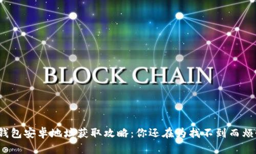 小狐钱包安卓地址获取攻略：你还在为找不到而烦恼吗？