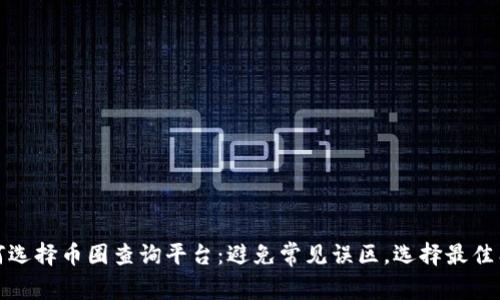 如何选择币圈查询平台：避免常见误区，选择最佳工具