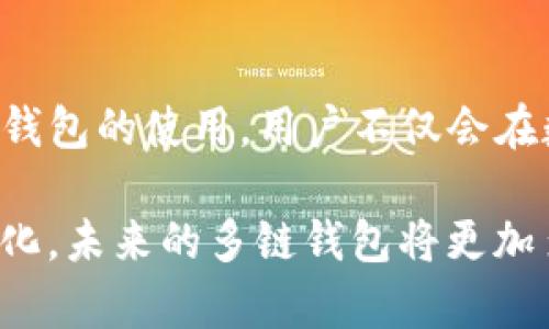 多链钱包是指一种可以支持多种区块链资产存储和管理的钱包，用户能够在同一个钱包中管理不同区块链（如比特币、以太坊、波卡等）上的数字资产。这种钱包的设计旨在提高用户的便利性，因为用户无需为每一种区块链资产都创建一个独立的钱包，从而简化了资产管理的流程。

### 多链钱包的基本概念
在深入了解多链钱包之前，我们需要先认识一下钱包的基本功能。数字钱包的主要作用是存储加密货币及其他区块链资产，同时也支持发送和接收交易。传统的钱包往往只能支持单一的区块链，而多链钱包则打破了这一限制。在这样的钱包中，用户可以在一个界面内管理多种资产，进行交易、查看余额等。

### 多链钱包的主要特点
1. 一体化管理
使用多链钱包，用户可以在同一平台上管理不同的数字资产。例如，在一个多链钱包中，用户可以同时存储比特币（BTC）和以太坊（ETH）等。这种一体化管理，不仅减少了使用多个钱包的困扰，也提高了资产的可视化和管理效率。

2. 兼容性强
多链钱包通常支持多种区块链技术，其兼容性和适用性使得用户能够根据个人需求随时进行资产的转换与交易。例如，用户可以方便地将以太坊资产换成比特币，或反之，这种灵活性适应了多变的市场需求。

3. 提升安全性
现代的多链钱包往往会采用多重签名、冷存储等安全技术，这样可以有效保护用户的资产安全。由于其设计上对多条链的支持，用户可以在切换链时保持对资产的绝对控制，这也是其一个显著优势。

### 多链钱包的优势
1. 便捷性
多链钱包的出现为用户提供了极大的便利。用户无需下载多个单链钱包，只需一个多链钱包即可管理所有数字资产。比如，用户在进行比特币交易时，可以随时查看自己以太坊上的余额，避免了频繁切换应用程序的麻烦。

2. 交易效率高
多链钱包还促进了跨链交易的效率。在很多情况下，用户可能需要在不同区块链之间转账。而使用多链钱包，用户可以直接在一个界面内完成这些操作，省去了中介的步骤，进一步提高了交易的快速性和方便性。

3. 通常提供额外功能
许多多链钱包不仅仅是一个简单的资产存储工具，它们通常还包含额外的功能，比如内置的去中心化交易所、借贷服务或质押功能。这为用户提供了一站式的服务，满足了其多样化的需求。

### 多链钱包的类型
1. 软件钱包
软件钱包通常是手机应用或桌面应用，它们支持在多个区块链上管理资产。这类钱包使用起来非常方便，适合日常交易。但由于其连网状态，安全性相对桌面钱包稍差。

2. 硬件钱包
硬件钱包是比较安全的选择，它们存储用户的私钥在离线状态下。这类钱包通常也支持多链，但价格相对较高，适合长期保存数字资产的用户。

3. 网页钱包
网页钱包是一种通过浏览器访问的在线钱包，用户的数据存储在提供服务的网站上。这类钱包的优点是可以随时随地访问，但也存在一定的安全风险，因为用户的私钥可能会受到攻击。

### 多链钱包的选择
在选择合适的多链钱包时，可以考虑以下几个因素：

1. 安全性
安全性是选择钱包的重要指标，应优先选择经过较多用户验证和评论的品牌。注意查看钱包是否支持两步验证、多重签名等安全措施。

2. 用户体验
无论功能多么强大，用户的使用体验同样重要。一个操作界面友好、响应速度快的钱包将会提升用户的整体体验。

3. 支持的资产种类
选择一个能支持大部分重要区块链资产的钱包，能够确保用户的需求得到满足。如果钱包只能支持少数资产，使用时将会受到限制。

4. 客户支持
优质的客户服务能够帮助用户及时解决问题，这是挑选钱包时不容忽视的一点。如果用户在使用过程中遇到困难，能够快速得到支持显得尤为关键。

### 多链钱包的未来
随着区块链技术的持续发展，未来多链钱包的应用场景将会越来越广泛。比如，跨链技术和去中心化金融（DeFi）的兴起，将进一步推动多链钱包的使用。用户不仅会在数字资产方面获得更大的灵活性，也将在去中心化应用（DApp）中得到更方便的体验。

总结来说，多链钱包解决了传统单链钱包的局限性，为用户提供了更为便捷、安全的数字资产管理方式。随着技术的进步和用户需求的多样化，未来的多链钱包将更加多元，满足更多用户的需求。无论是初学者还是老练的投资者，选择合适的多链钱包都是迈入加密货币世界的重要一步。