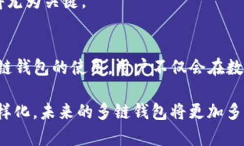 多链钱包是指一种可以支持多种区块链资产存储和管理的钱包，用户能够在同一个钱包中管理不同区块链（如比特币、以太坊、波卡等）上的数字资产。这种钱包的设计旨在提高用户的便利性，因为用户无需为每一种区块链资产都创建一个独立的钱包，从而简化了资产管理的流程。

### 多链钱包的基本概念
在深入了解多链钱包之前，我们需要先认识一下钱包的基本功能。数字钱包的主要作用是存储加密货币及其他区块链资产，同时也支持发送和接收交易。传统的钱包往往只能支持单一的区块链，而多链钱包则打破了这一限制。在这样的钱包中，用户可以在一个界面内管理多种资产，进行交易、查看余额等。

### 多链钱包的主要特点
1. 一体化管理
使用多链钱包，用户可以在同一平台上管理不同的数字资产。例如，在一个多链钱包中，用户可以同时存储比特币（BTC）和以太坊（ETH）等。这种一体化管理，不仅减少了使用多个钱包的困扰，也提高了资产的可视化和管理效率。

2. 兼容性强
多链钱包通常支持多种区块链技术，其兼容性和适用性使得用户能够根据个人需求随时进行资产的转换与交易。例如，用户可以方便地将以太坊资产换成比特币，或反之，这种灵活性适应了多变的市场需求。

3. 提升安全性
现代的多链钱包往往会采用多重签名、冷存储等安全技术，这样可以有效保护用户的资产安全。由于其设计上对多条链的支持，用户可以在切换链时保持对资产的绝对控制，这也是其一个显著优势。

### 多链钱包的优势
1. 便捷性
多链钱包的出现为用户提供了极大的便利。用户无需下载多个单链钱包，只需一个多链钱包即可管理所有数字资产。比如，用户在进行比特币交易时，可以随时查看自己以太坊上的余额，避免了频繁切换应用程序的麻烦。

2. 交易效率高
多链钱包还促进了跨链交易的效率。在很多情况下，用户可能需要在不同区块链之间转账。而使用多链钱包，用户可以直接在一个界面内完成这些操作，省去了中介的步骤，进一步提高了交易的快速性和方便性。

3. 通常提供额外功能
许多多链钱包不仅仅是一个简单的资产存储工具，它们通常还包含额外的功能，比如内置的去中心化交易所、借贷服务或质押功能。这为用户提供了一站式的服务，满足了其多样化的需求。

### 多链钱包的类型
1. 软件钱包
软件钱包通常是手机应用或桌面应用，它们支持在多个区块链上管理资产。这类钱包使用起来非常方便，适合日常交易。但由于其连网状态，安全性相对桌面钱包稍差。

2. 硬件钱包
硬件钱包是比较安全的选择，它们存储用户的私钥在离线状态下。这类钱包通常也支持多链，但价格相对较高，适合长期保存数字资产的用户。

3. 网页钱包
网页钱包是一种通过浏览器访问的在线钱包，用户的数据存储在提供服务的网站上。这类钱包的优点是可以随时随地访问，但也存在一定的安全风险，因为用户的私钥可能会受到攻击。

### 多链钱包的选择
在选择合适的多链钱包时，可以考虑以下几个因素：

1. 安全性
安全性是选择钱包的重要指标，应优先选择经过较多用户验证和评论的品牌。注意查看钱包是否支持两步验证、多重签名等安全措施。

2. 用户体验
无论功能多么强大，用户的使用体验同样重要。一个操作界面友好、响应速度快的钱包将会提升用户的整体体验。

3. 支持的资产种类
选择一个能支持大部分重要区块链资产的钱包，能够确保用户的需求得到满足。如果钱包只能支持少数资产，使用时将会受到限制。

4. 客户支持
优质的客户服务能够帮助用户及时解决问题，这是挑选钱包时不容忽视的一点。如果用户在使用过程中遇到困难，能够快速得到支持显得尤为关键。

### 多链钱包的未来
随着区块链技术的持续发展，未来多链钱包的应用场景将会越来越广泛。比如，跨链技术和去中心化金融（DeFi）的兴起，将进一步推动多链钱包的使用。用户不仅会在数字资产方面获得更大的灵活性，也将在去中心化应用（DApp）中得到更方便的体验。

总结来说，多链钱包解决了传统单链钱包的局限性，为用户提供了更为便捷、安全的数字资产管理方式。随着技术的进步和用户需求的多样化，未来的多链钱包将更加多元，满足更多用户的需求。无论是初学者还是老练的投资者，选择合适的多链钱包都是迈入加密货币世界的重要一步。