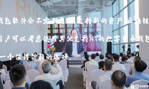 关于im钱包是否支持HT（火币Token）这一问题，答案是取决于im钱包的具体功能和更新内容。许多钱包软件会不定期更新，支持新的资产、区块链或者Token。因此，建议你访问im钱包的官方网站或其官方社交媒体渠道，获取最新的支持资产信息。

如果im钱包近期没有公布支持HT，或者没有相关更新，那么很有可能它仍然不支持。在这种情况下，用户可以考虑使用其他支持HT的数字货币钱包进行管理。

在进行数字货币交易、存储时，选择一个安全稳定的钱包是非常重要的，确保进行充分的研究并选择一个值得信赖的选项。

如果你有其他问题或者想了解更多关于数字货币和钱包的信息，欢迎继续提问！