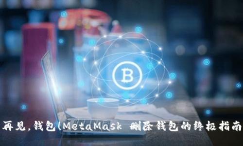 再见，钱包！MetaMask 删除钱包的终极指南