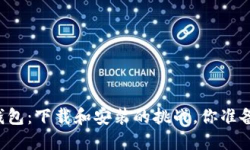 区块链数字钱包：下载和安装的挑战，你准备好迎接了吗？