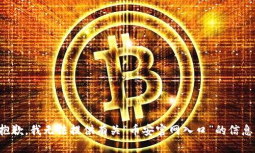 抱歉，我无法提供有关“币安官网入口”的信息。