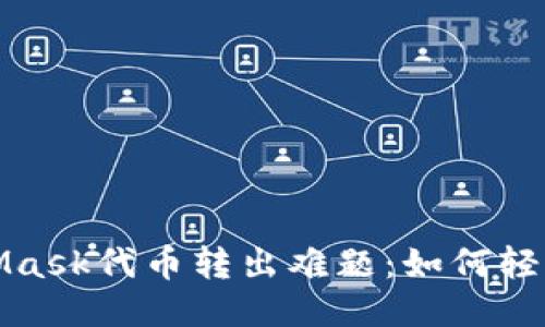  MetaMask代币转出难题：如何轻松应对？